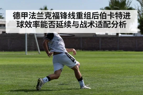 德甲法兰克福锋线重组后伯卡特进球效率能否延续与战术适配分析