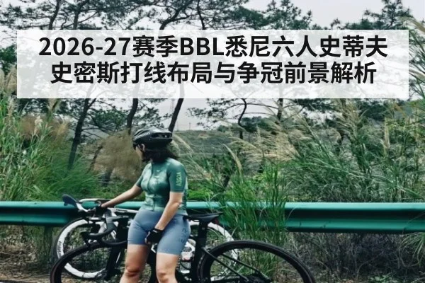 2026-27赛季BBL悉尼六人史蒂夫史密斯打线布局与争冠前景解析