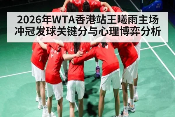 2026年WTA香港站王曦雨主场冲冠发球关键分与心理博弈分析