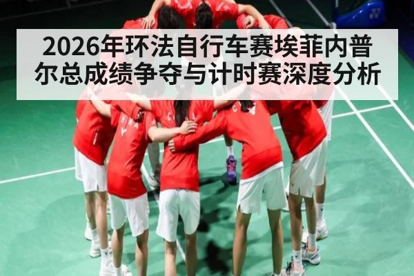 2026年环法自行车赛埃菲内普尔总成绩争夺与计时赛深度分析